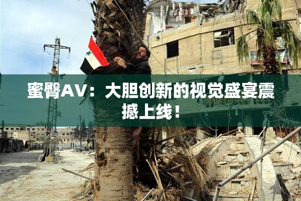 蜜臀AV：大胆创新的视觉盛宴震撼上线！