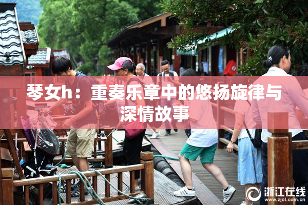 琴女h：重奏乐章中的悠扬旋律与深情故事