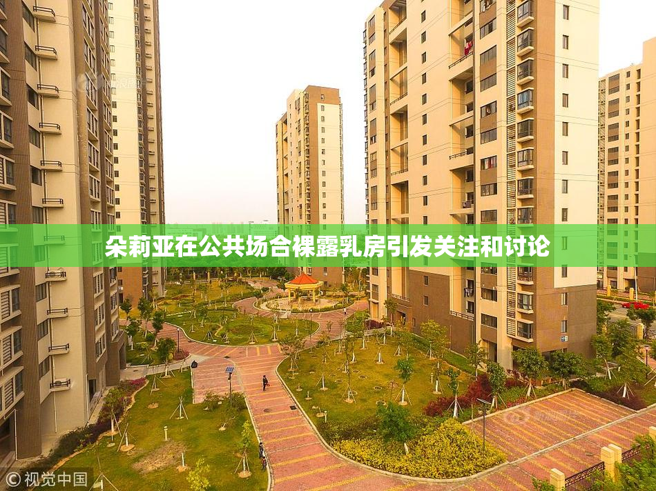 朵莉亚在公共场合裸露乳房引发关注和讨论