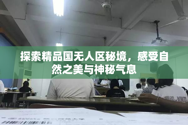 探索精品国无人区秘境，感受自然之美与神秘气息