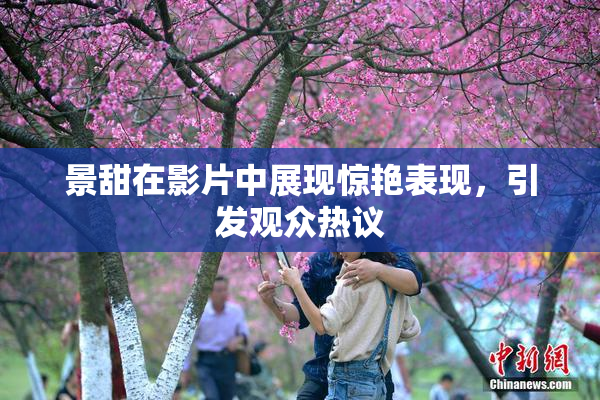 景甜在影片中展现惊艳表现，引发观众热议