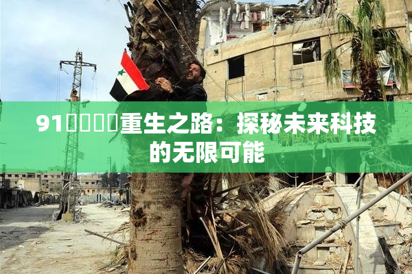 91❌‌❌‌重生之路：探秘未来科技的无限可能