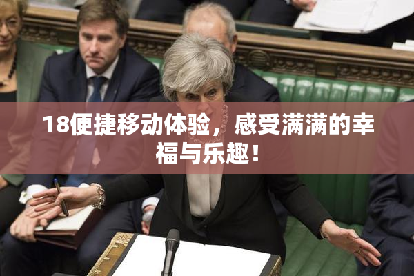 18便捷移动体验，感受满满的幸福与乐趣！