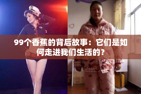 99个香蕉的背后故事：它们是如何走进我们生活的？