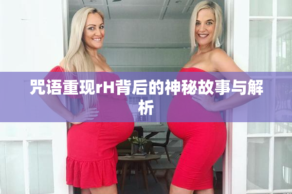 咒语重现rH背后的神秘故事与解析