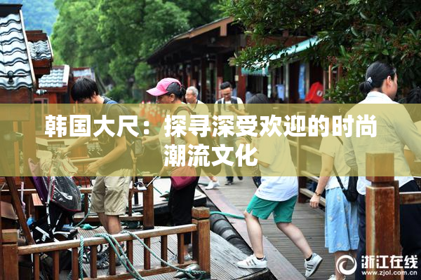 韩国大尺：探寻深受欢迎的时尚潮流文化