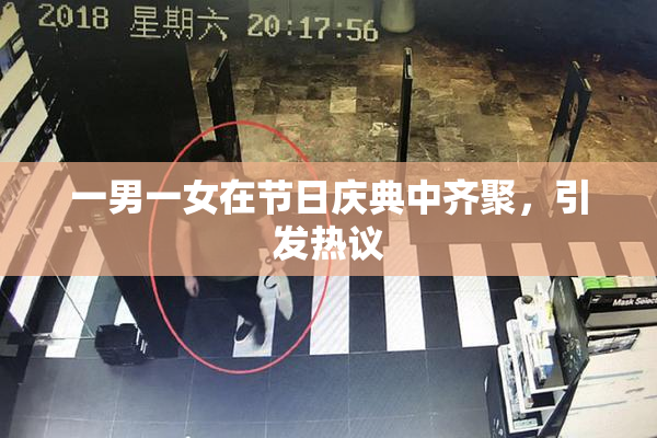 一男一女在节日庆典中齐聚，引发热议