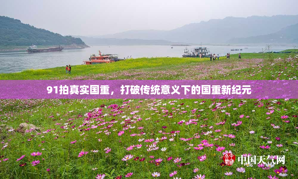 91拍真实国重，打破传统意义下的国重新纪元