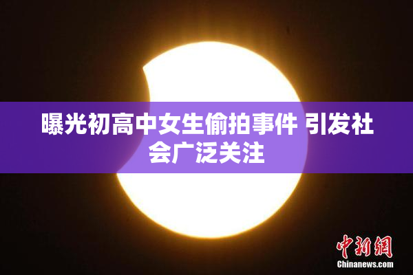 曝光初高中女生偷拍事件 引发社会广泛关注