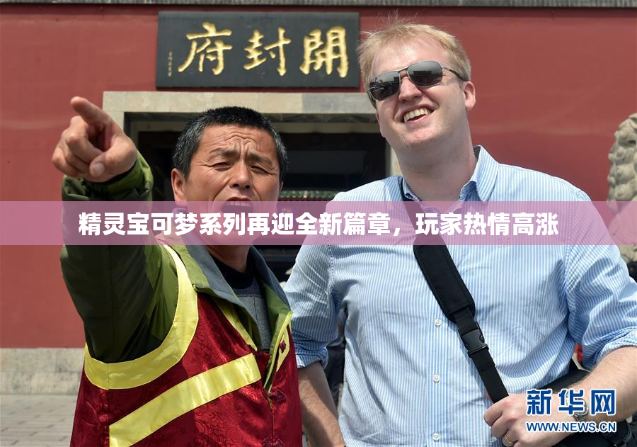 精灵宝可梦系列再迎全新篇章，玩家热情高涨