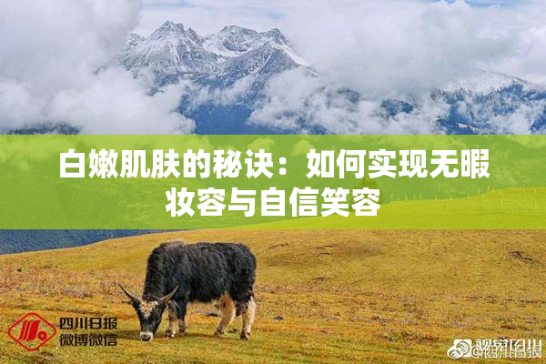 白嫩肌肤的秘诀：如何实现无暇妆容与自信笑容