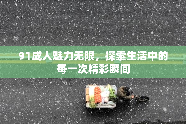 91成人魅力无限，探索生活中的每一次精彩瞬间