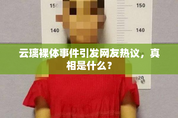 云璃裸体事件引发网友热议，真相是什么？