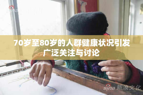 70岁至80岁的人群健康状况引发广泛关注与讨论