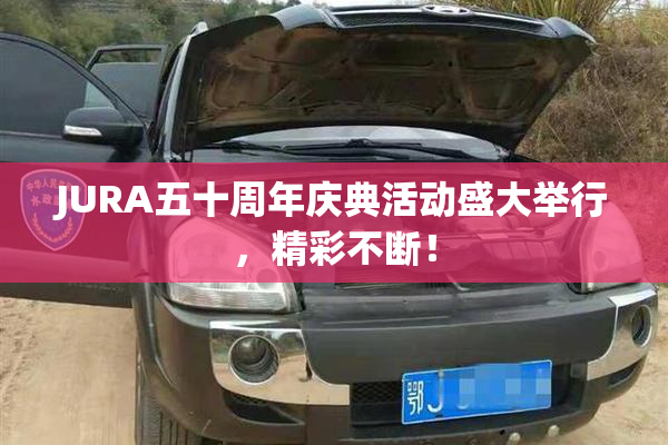 JURA五十周年庆典活动盛大举行，精彩不断！