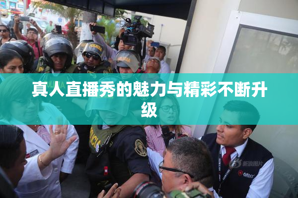 真人直播秀的魅力与精彩不断升级