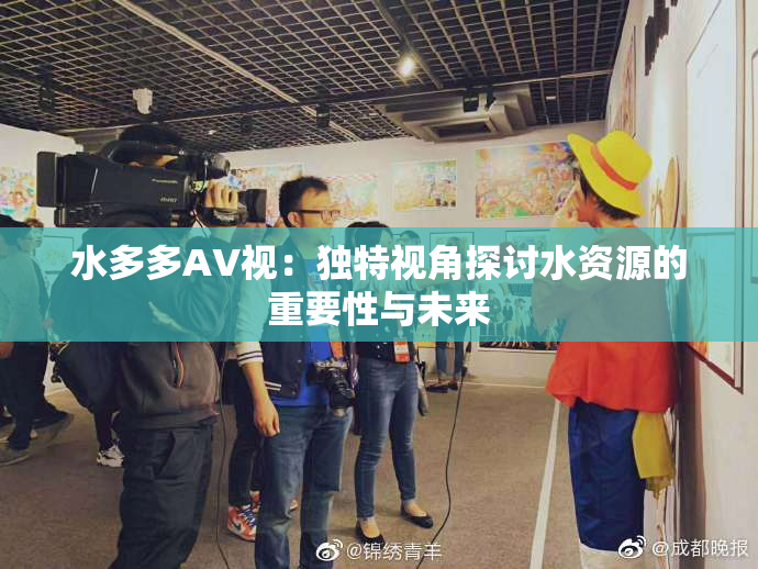 水多多AV视：独特视角探讨水资源的重要性与未来