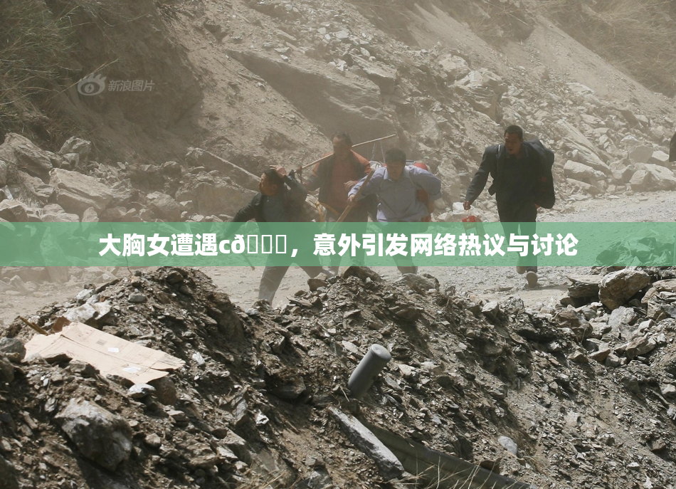 大胸女遭遇c🔞，意外引发网络热议与讨论