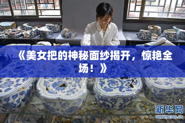 《美女把的神秘面纱揭开，惊艳全场！》