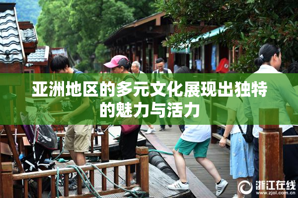 亚洲地区的多元文化展现出独特的魅力与活力
