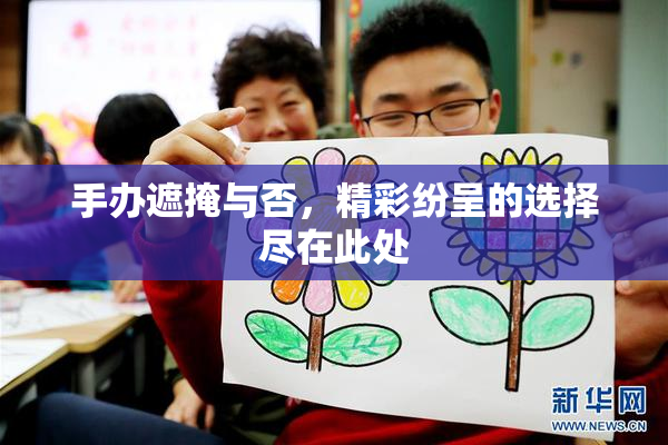 手办遮掩与否，精彩纷呈的选择尽在此处