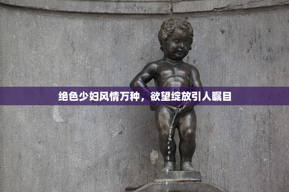 绝色少妇风情万种，欲望绽放引人瞩目