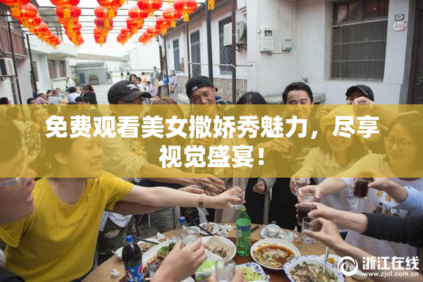免费观看美女撒娇秀魅力，尽享视觉盛宴！