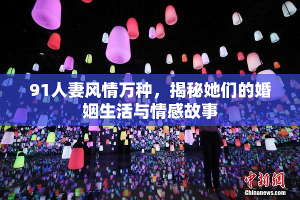 91人妻风情万种，揭秘她们的婚姻生活与情感故事