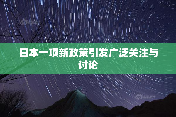 日本一项新政策引发广泛关注与讨论