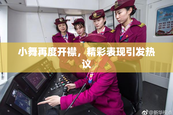 小舞再度开襟，精彩表现引发热议