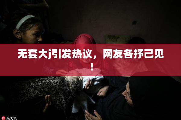 无套大j引发热议，网友各抒己见！