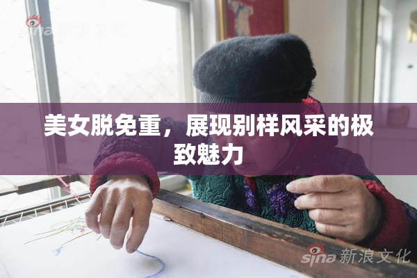 美女脱免重，展现别样风采的极致魅力