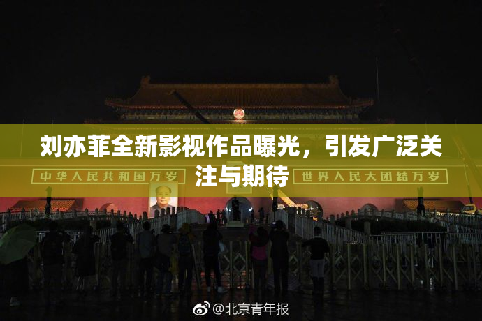 刘亦菲全新影视作品曝光，引发广泛关注与期待