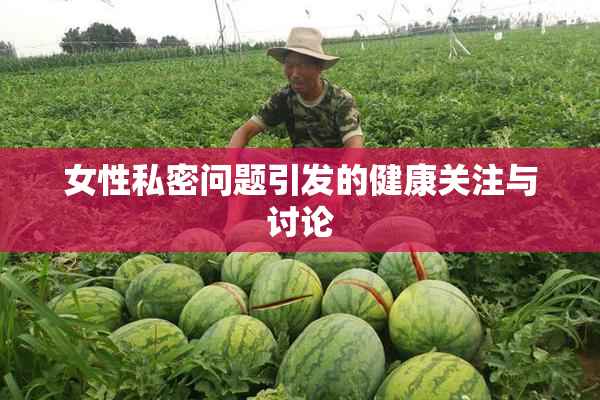 女性私密问题引发的健康关注与讨论