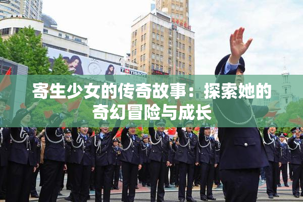 寄生少女的传奇故事：探索她的奇幻冒险与成长