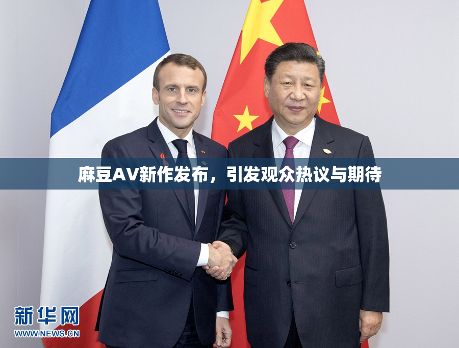 麻豆AV新作发布，引发观众热议与期待