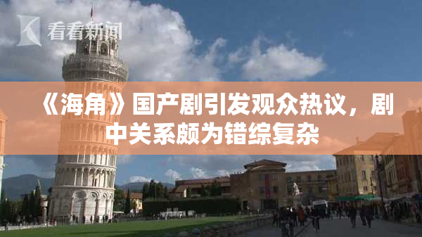 《海角》国产剧引发观众热议，剧中关系颇为错综复杂