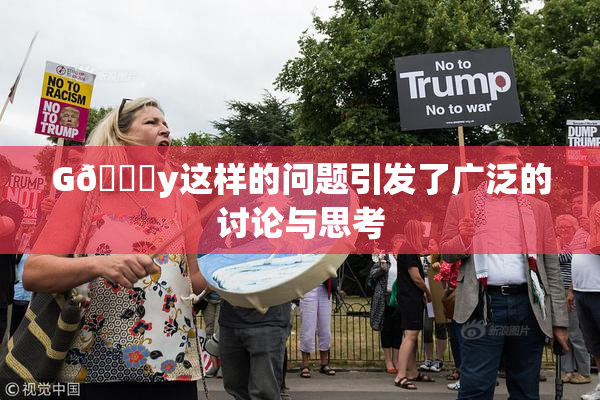 G🈚y这样的问题引发了广泛的讨论与思考