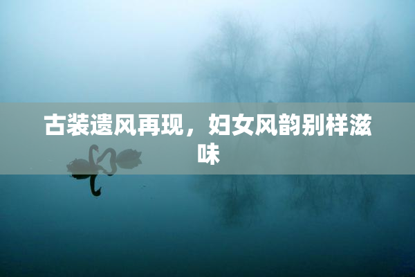 古装遗风再现，妇女风韵别样滋味