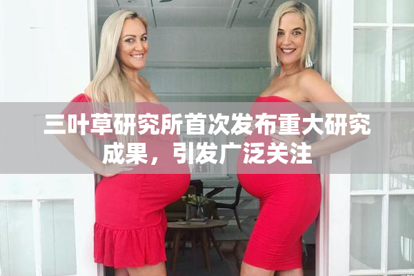 三叶草研究所首次发布重大研究成果，引发广泛关注