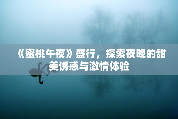 《蜜桃午夜》盛行，探索夜晚的甜美诱惑与激情体验