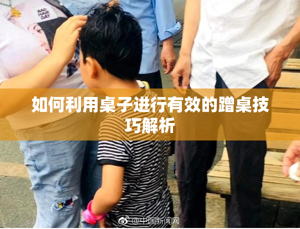 如何利用桌子进行有效的蹭桌技巧解析
