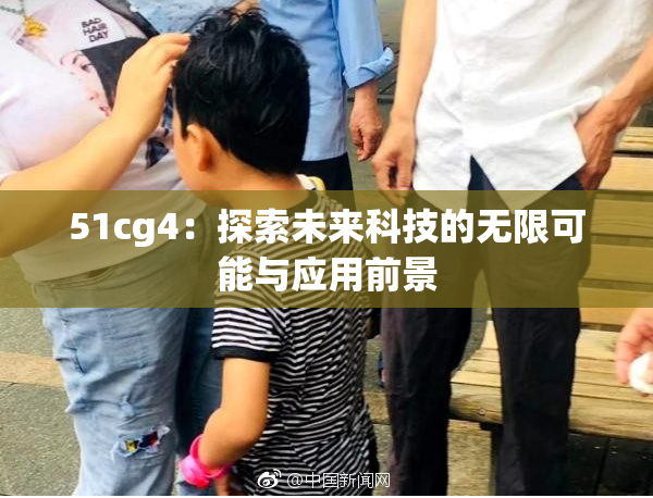 51cg4：探索未来科技的无限可能与应用前景