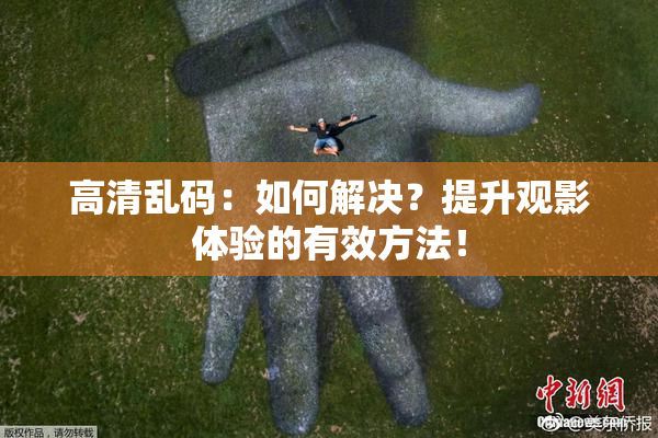高清乱码：如何解决？提升观影体验的有效方法！