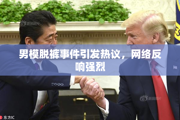 男模脱裤事件引发热议，网络反响强烈