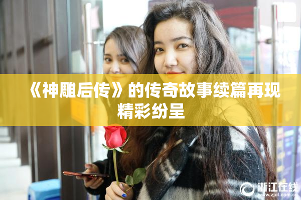 《神雕后传》的传奇故事续篇再现精彩纷呈