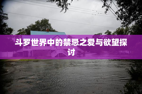 斗罗世界中的禁忌之爱与欲望探讨