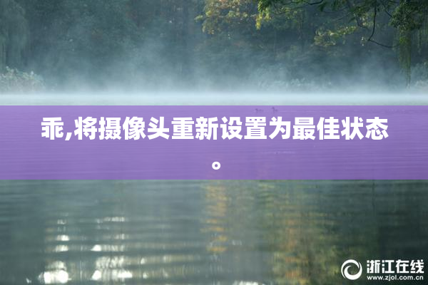 乖,将摄像头重新设置为最佳状态。