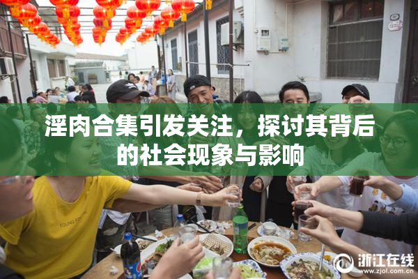 淫肉合集引发关注，探讨其背后的社会现象与影响