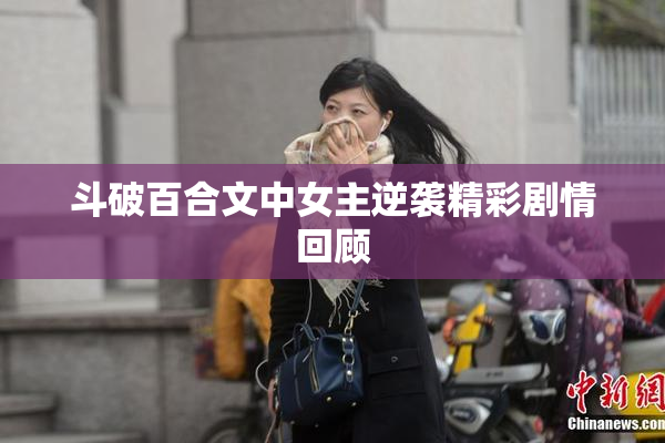 斗破百合文中女主逆袭精彩剧情回顾